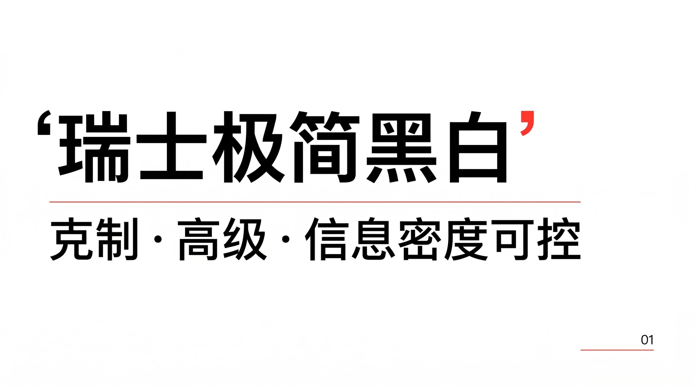 图片展示了 “瑞士极简黑白” 视觉风格。画面以黑白色调为主,上方用较大字体写着 “‘瑞士极简黑白’”,字体为黑色,右上角有红色小引号。下方配有 “克制·高级·信息密度可控” 的描述文字,字体稍小。右下角标有数字 “01”。该图片与文档中 “1.8 瑞士极简黑白(Swiss Style)” 的内容相关,直观呈现了此种视觉风格的名称及特点。